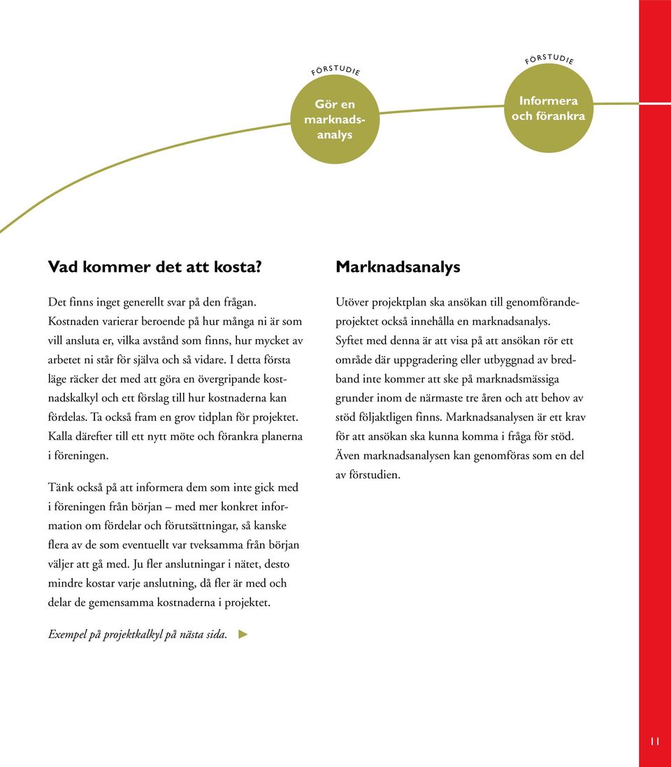 I detta första läge räcker det med att göra en övergripande kostnadskalkyl och ett förslag till hur kostnaderna kan fördelas. Ta också fram en grov tidplan för projektet.