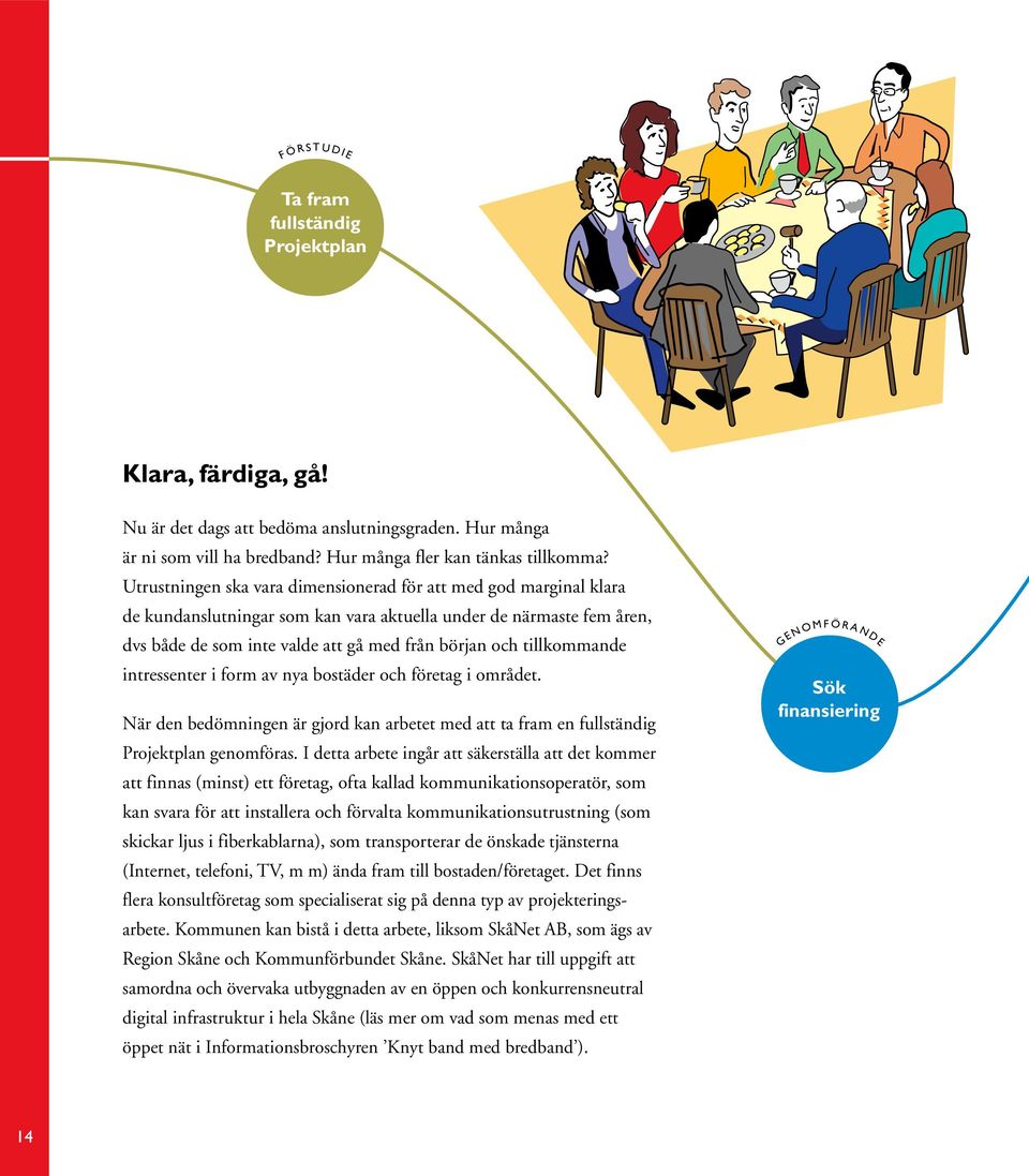 tillkommande intressenter i form av nya bostäder och företag i området. När den bedömningen är gjord kan arbetet med att ta fram en full ständig Projektplan genomföras.