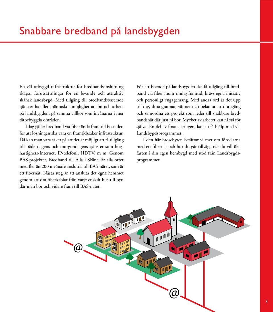 Idag gäller bredband via fiber ända fram till bostaden för att lösningen ska vara en framtidssäker infrastruktur.