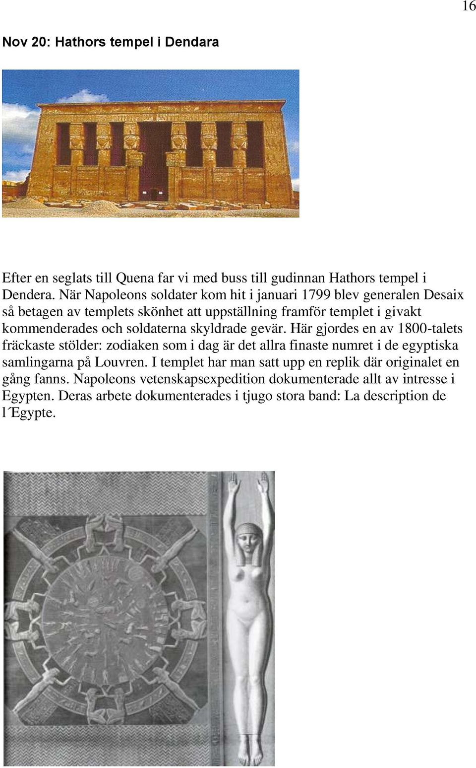 soldaterna skyldrade gevär. Här gjordes en av 1800-talets fräckaste stölder: zodiaken som i dag är det allra finaste numret i de egyptiska samlingarna på Louvren.