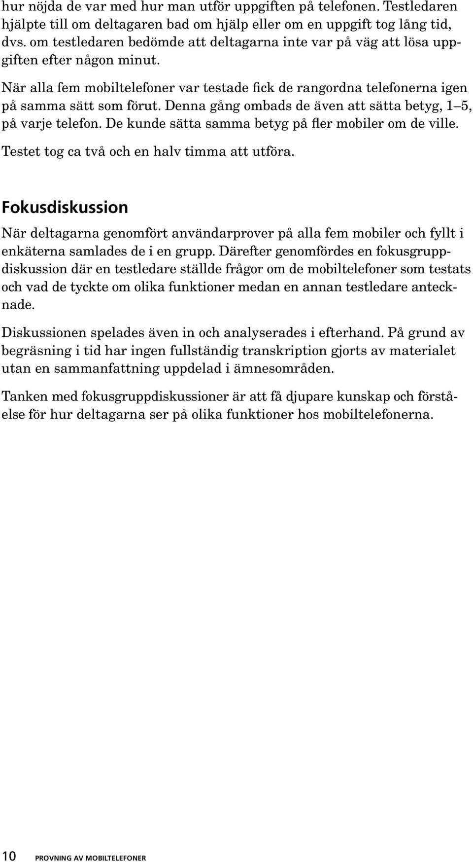 Denna gång ombads de även att sätta betyg, 1 5, på varje telefon. De kunde sätta samma betyg på fler mobiler om de ville. Testet tog ca två och en halv timma att utföra.