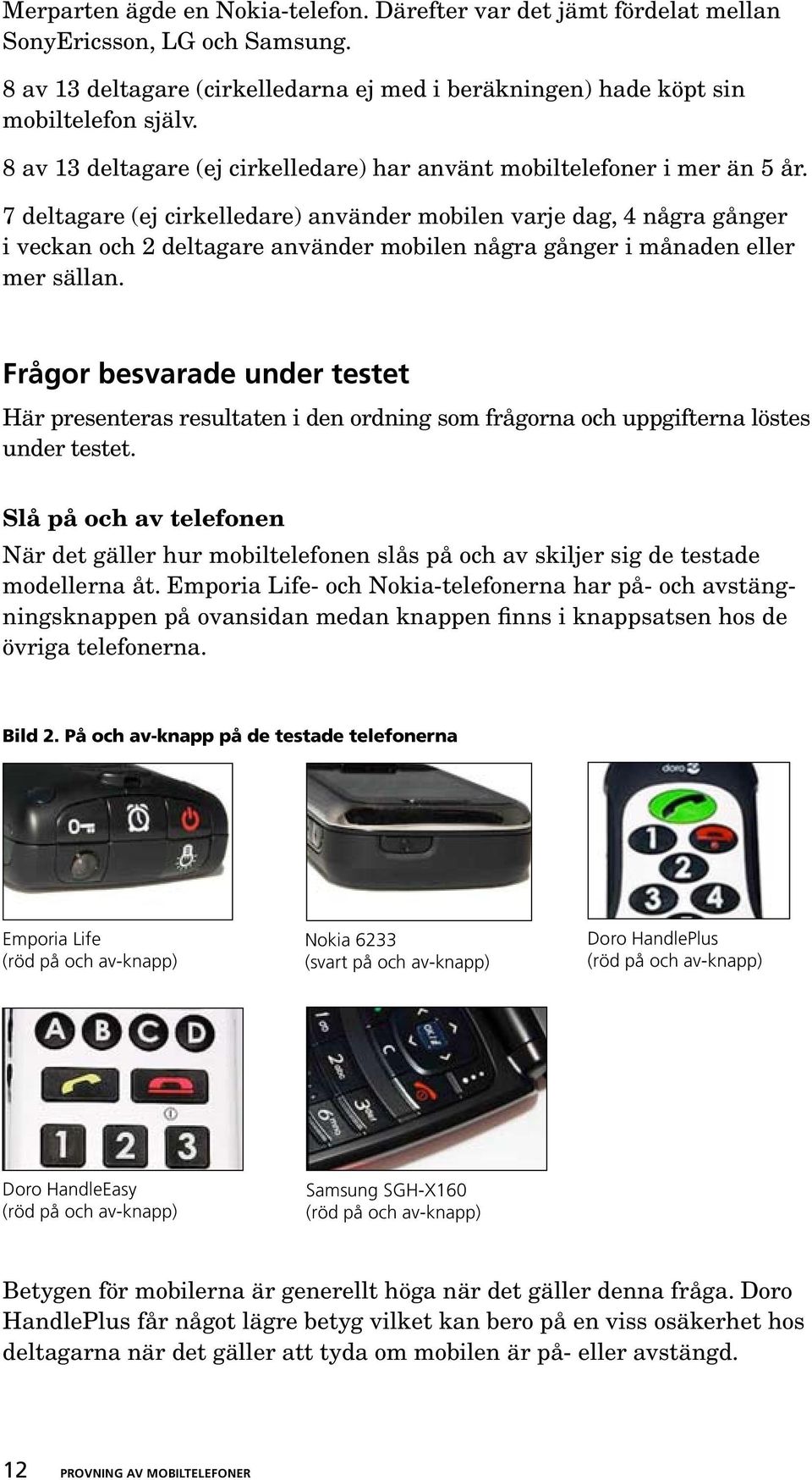 7 deltagare (ej cirkelledare) använder mobilen varje dag, 4 några gånger i veckan och 2 deltagare använder mobilen några gånger i månaden eller mer sällan.