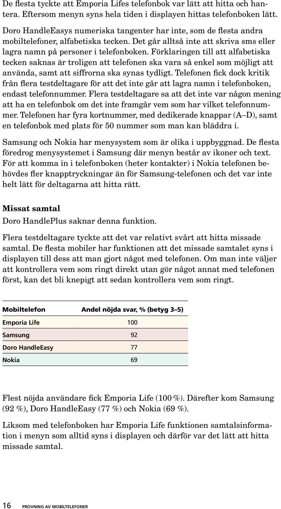 Förklaringen till att alfabetiska tecken saknas är troligen att telefonen ska vara så enkel som möjligt att använda, samt att siffrorna ska synas tydligt.