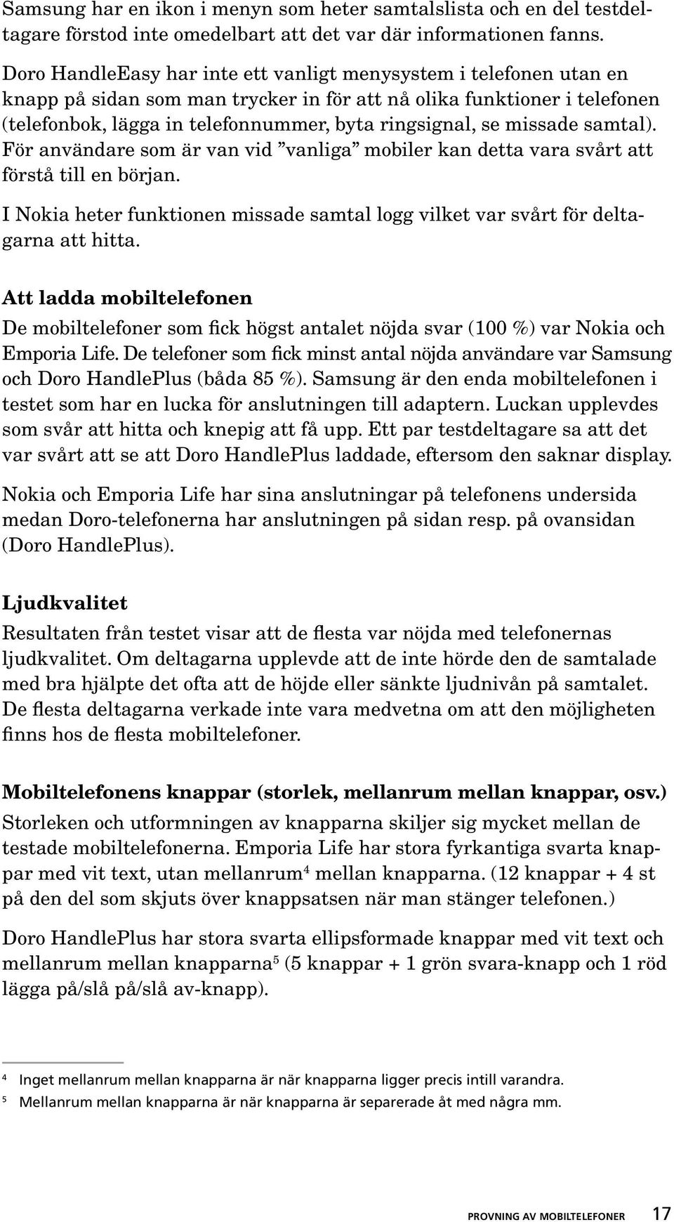 missade samtal). För användare som är van vid vanliga mobiler kan detta vara svårt att förstå till en början. I Nokia heter funktionen missade samtal logg vilket var svårt för deltagarna att hitta.