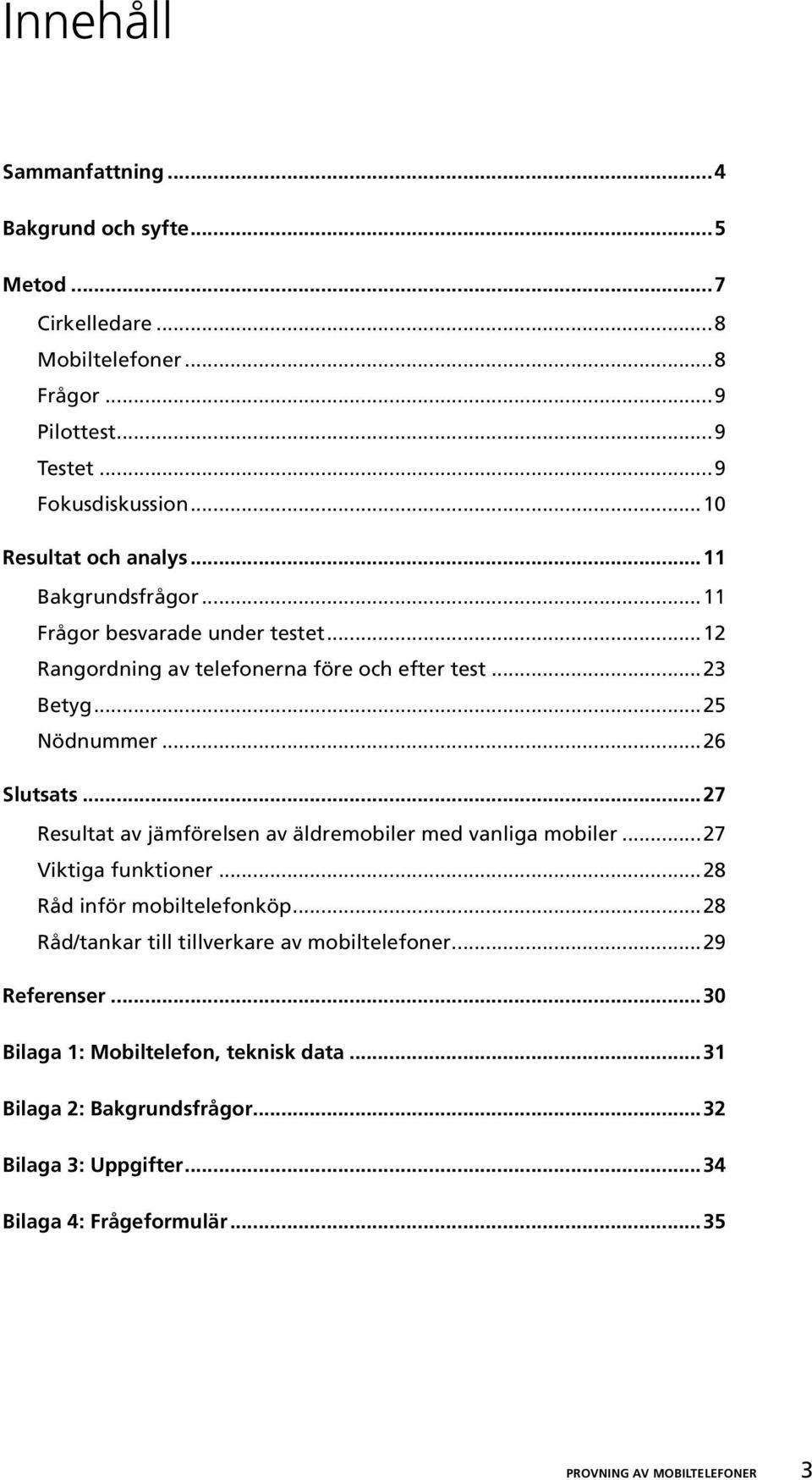 ..26 Slutsats...27 Resultat av jämförelsen av äldremobiler med vanliga mobiler...27 Viktiga funktioner...28 Råd inför mobiltelefonköp.