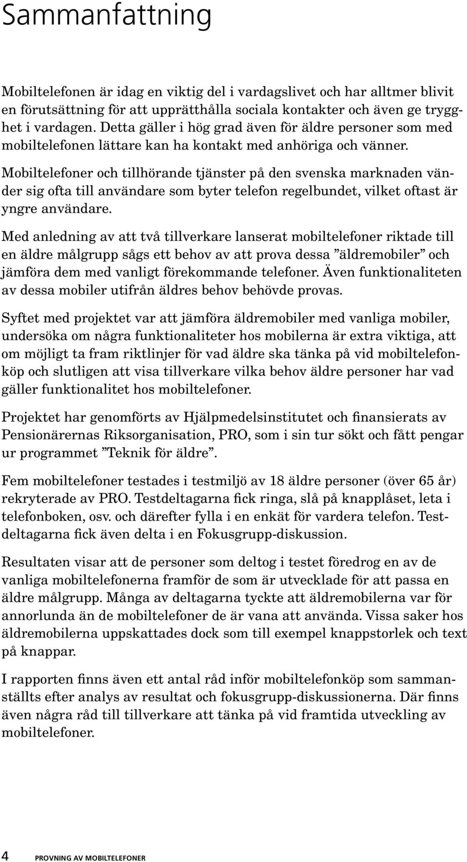 Mobiltelefoner och tillhörande tjänster på den svenska marknaden vänder sig ofta till användare som byter telefon regelbundet, vilket oftast är yngre användare.