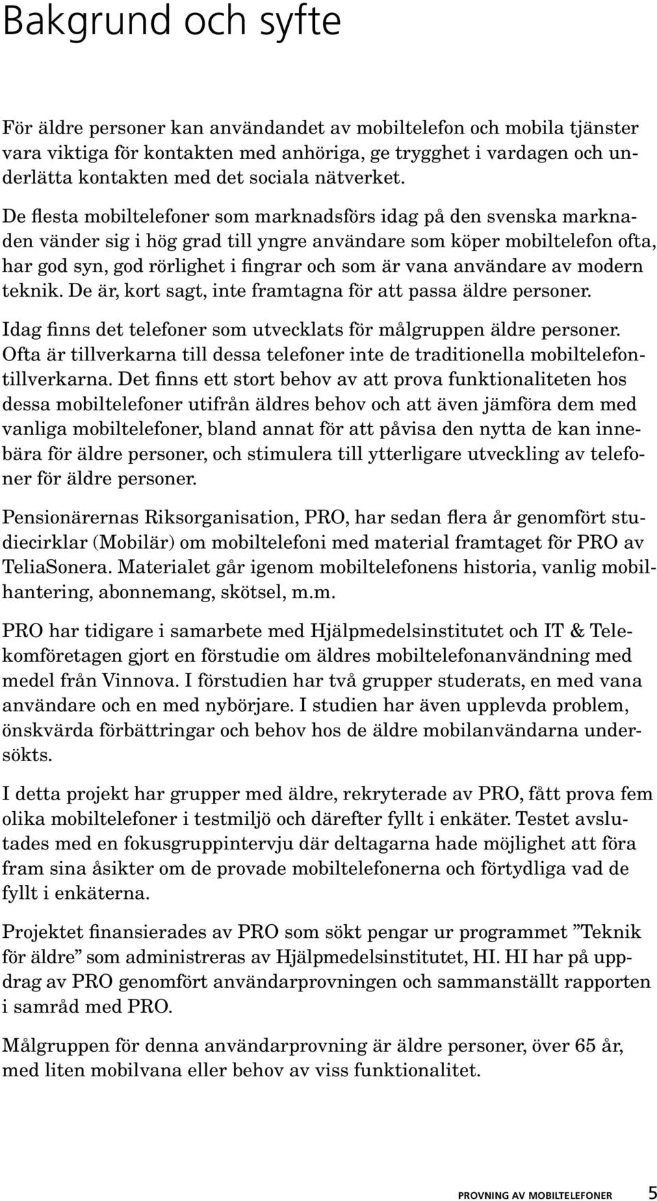 De flesta mobiltelefoner som marknadsförs idag på den svenska marknaden vänder sig i hög grad till yngre användare som köper mobiltelefon ofta, har god syn, god rörlighet i fingrar och som är vana