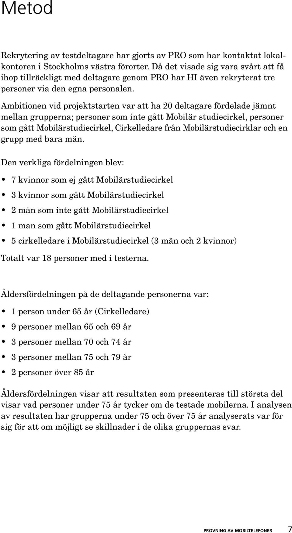 Ambitionen vid projektstarten var att ha 20 deltagare fördelade jämnt mellan grupperna; personer som inte gått Mobilär studiecirkel, personer som gått Mobilärstudiecirkel, Cirkelledare från