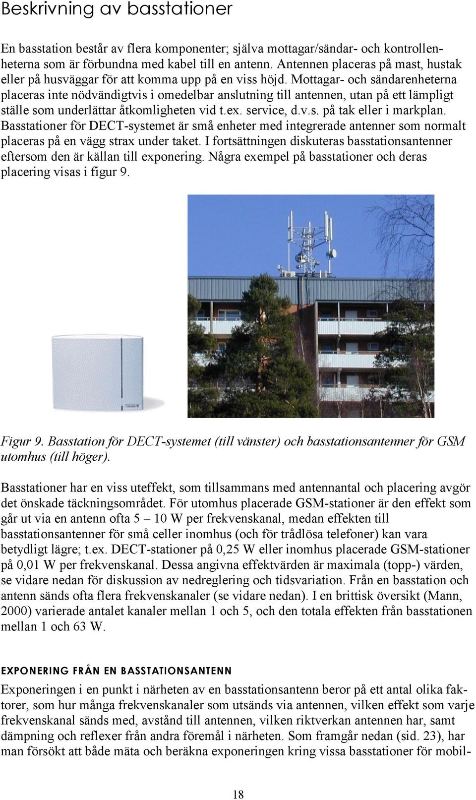 Mottagar- och sändarenheterna placeras inte nödvändigtvis i omedelbar anslutning till antennen, utan på ett lämpligt ställe som underlättar åtkomligheten vid t.ex. service, d.v.s. på tak eller i markplan.