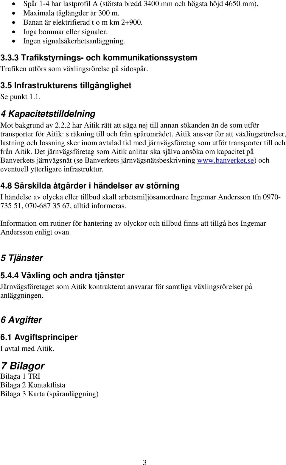 1. 4 Kapacitetstilldelning Mot bakgrund av 2.2.2 har Aitik rätt att säga nej till annan sökanden än de som utför transporter för Aitik: s räkning till och från spårområdet.
