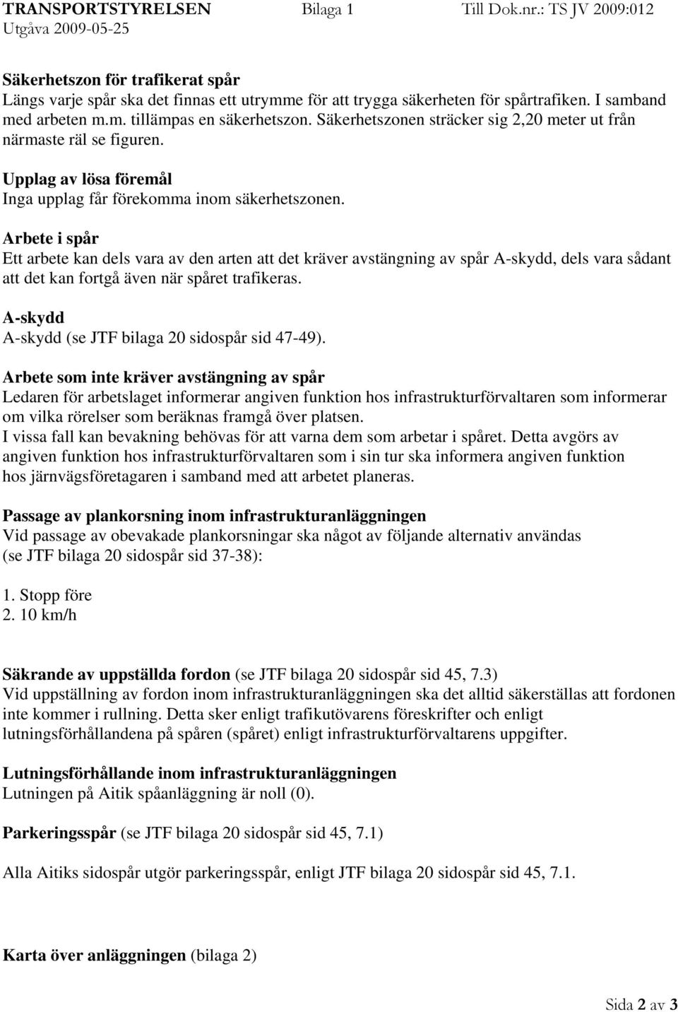 Arbete i spår Ett arbete kan dels vara av den arten att det kräver avstängning av spår A-skydd, dels vara sådant att det kan fortgå även när spåret trafikeras.