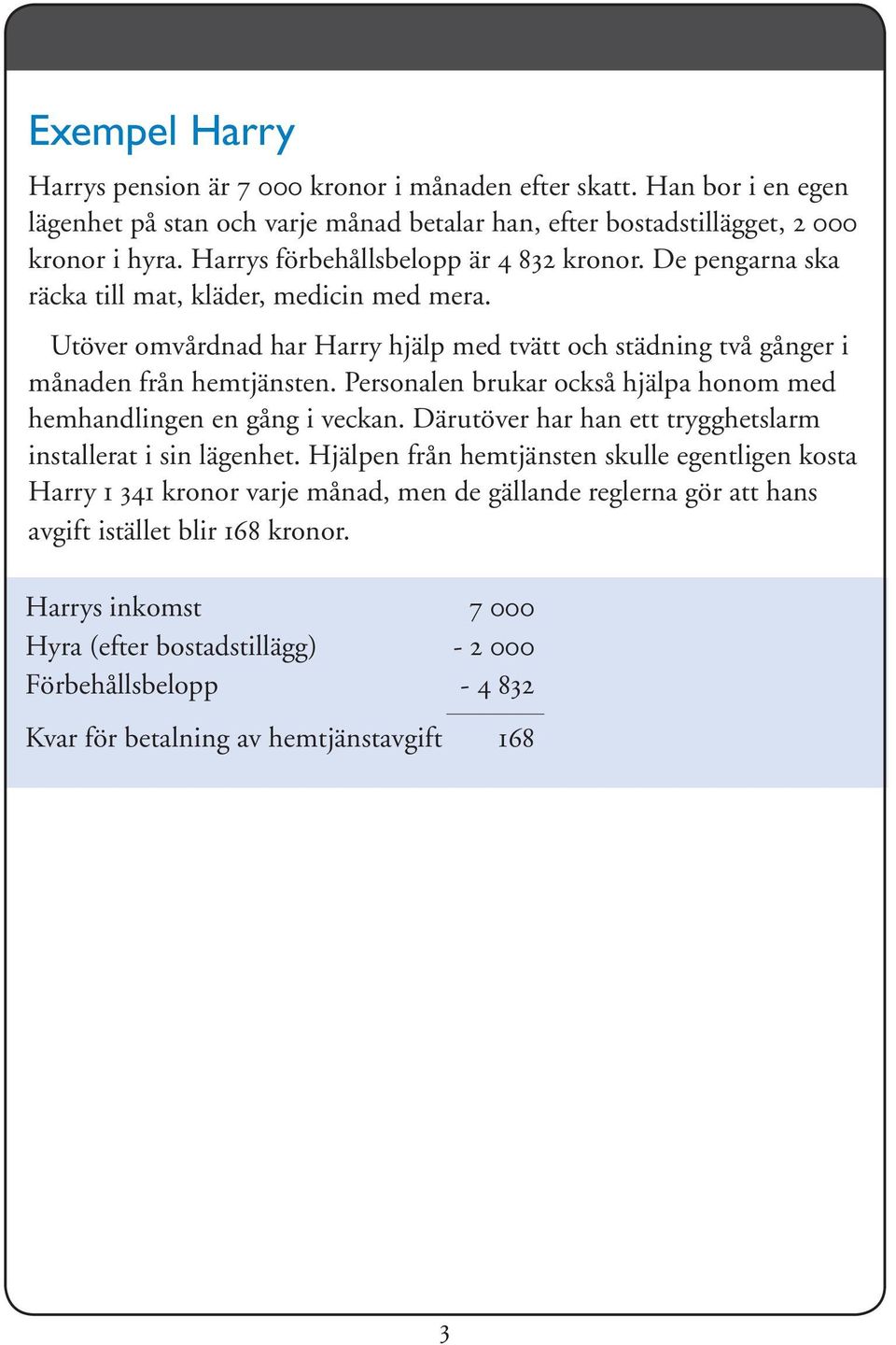 Personalen brukar också hjälpa honom med hemhandlingen en gång i veckan. Därutöver har han ett trygghetslarm installerat i sin lägenhet.