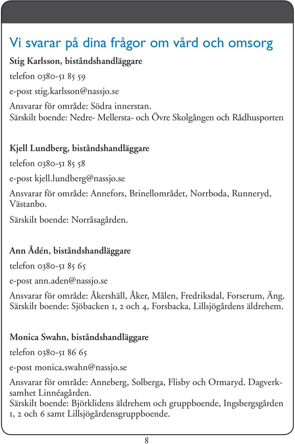 se Ansvarar för område: Annefors, Brinellområdet, Norrboda, Runneryd, Västanbo. Särskilt boende: Norråsagården. Ann Ådén, biståndshandläggare telefon 0380-51 85 65 e-post ann.aden@nassjo.