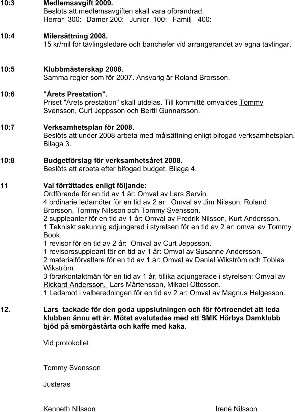 Priset "Årets prestation" skall utdelas. Till kommitté omvaldes Tommy Svensson, Curt Jeppsson och Bertil Gunnarsson. 10:7 Verksamhetsplan för 2008.