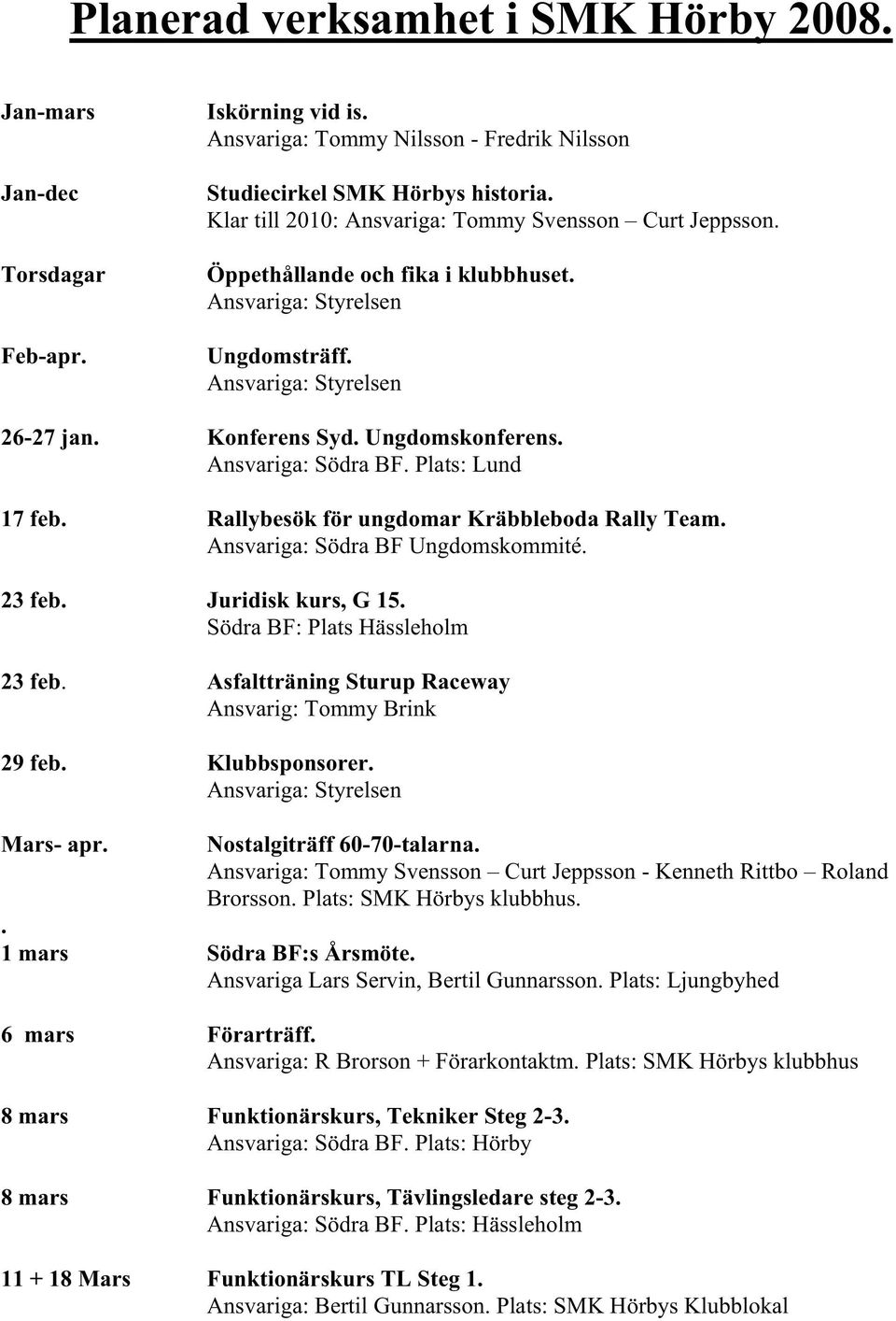 Ansvariga: Södra BF. Plats: Lund 17 feb. Rallybesök för ungdomar Kräbbleboda Rally Team. Ansvariga: Södra BF Ungdomskommité. 23 feb. Juridisk kurs, G 15. Södra BF: Plats Hässleholm 23 feb.