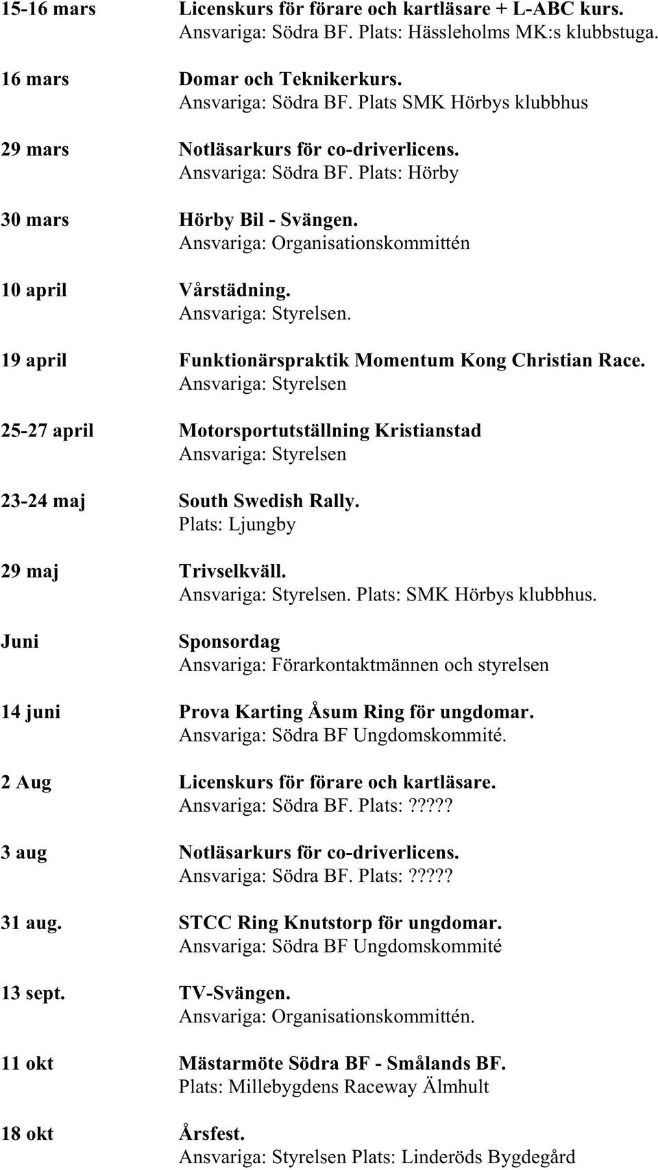 Ansvariga: Styrelsen 25-27 april Motorsportutställning Kristianstad Ansvariga: Styrelsen 23-24 maj South Swedish Rally. Plats: Ljungby 29 maj Trivselkväll. Ansvariga: Styrelsen. Plats: SMK Hörbys klubbhus.