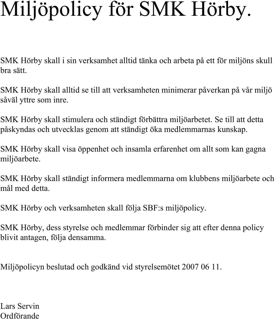 Se till att detta påskyndas och utvecklas genom att ständigt öka medlemmarnas kunskap. SMK Hörby skall visa öppenhet och insamla erfarenhet om allt som kan gagna miljöarbete.