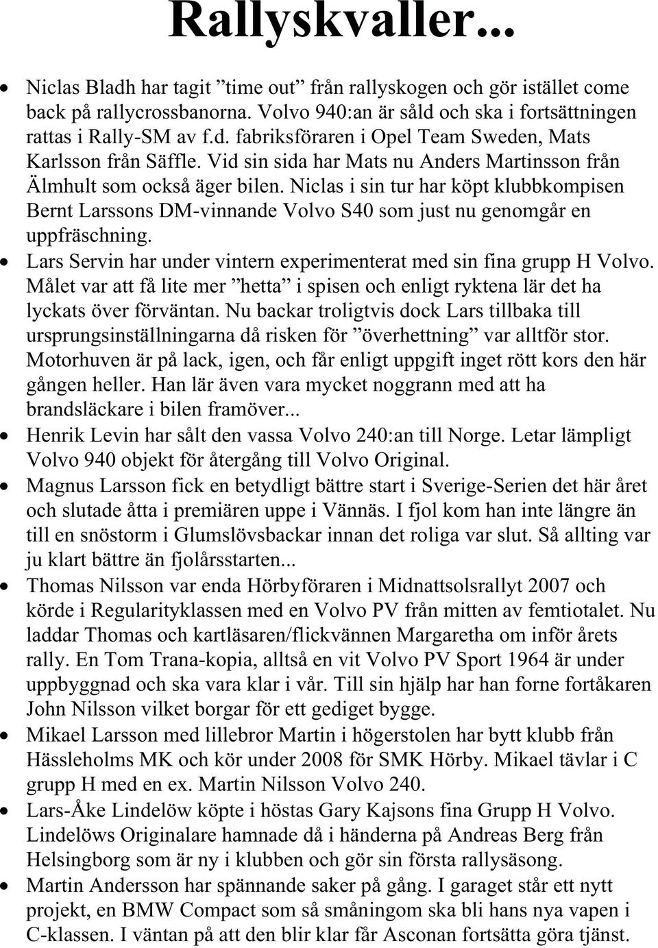 Lars Servin har under vintern experimenterat med sin fina grupp H Volvo. Målet var att få lite mer hetta i spisen och enligt ryktena lär det ha lyckats över förväntan.