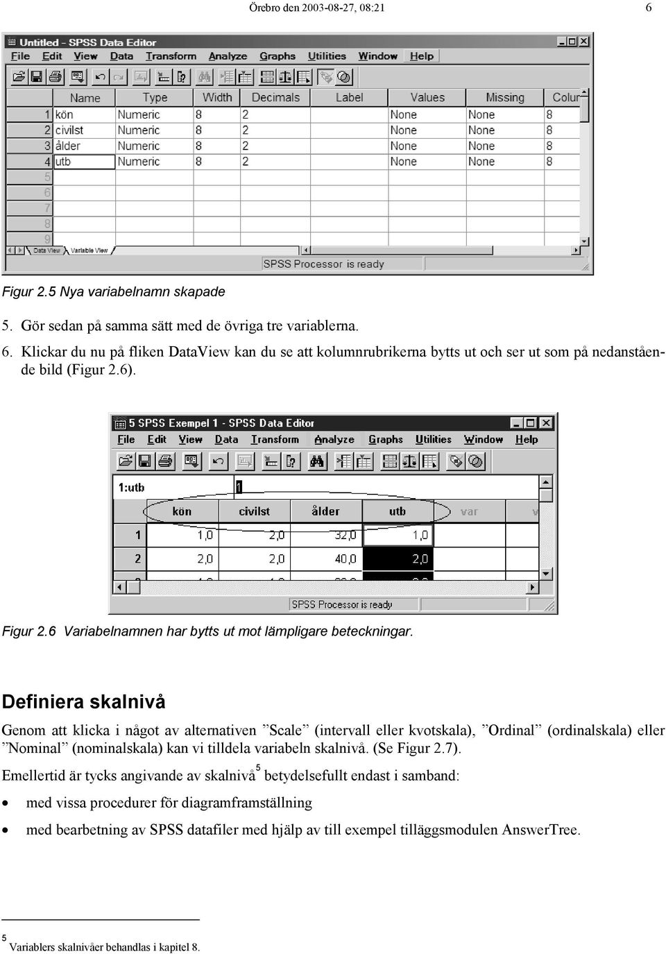 Definiera skalnivå Genom att klicka i något av alternativen Scale (intervall eller kvotskala), Ordinal (ordinalskala) eller Nominal (nominalskala) kan vi tilldela variabeln skalnivå.