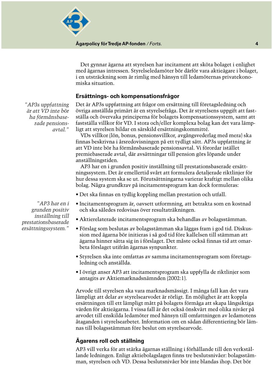 AP3s uppfattning är att VD inte bör ha förmånsbaserade pensionsavtal. AP3 har en i grunden positiv inställning till prestationsbaserade ersättningssystem.