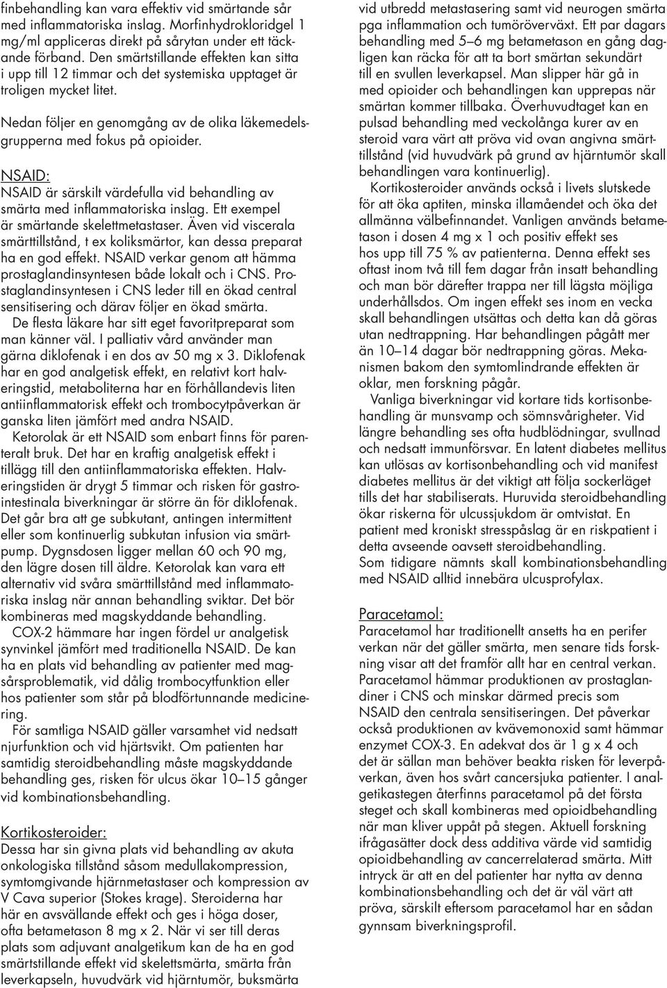 NSAID: NSAID är särskilt värdefulla vid behandling av smärta med inflammatoriska inslag. Ett exempel är smärtande skelettmetastaser.