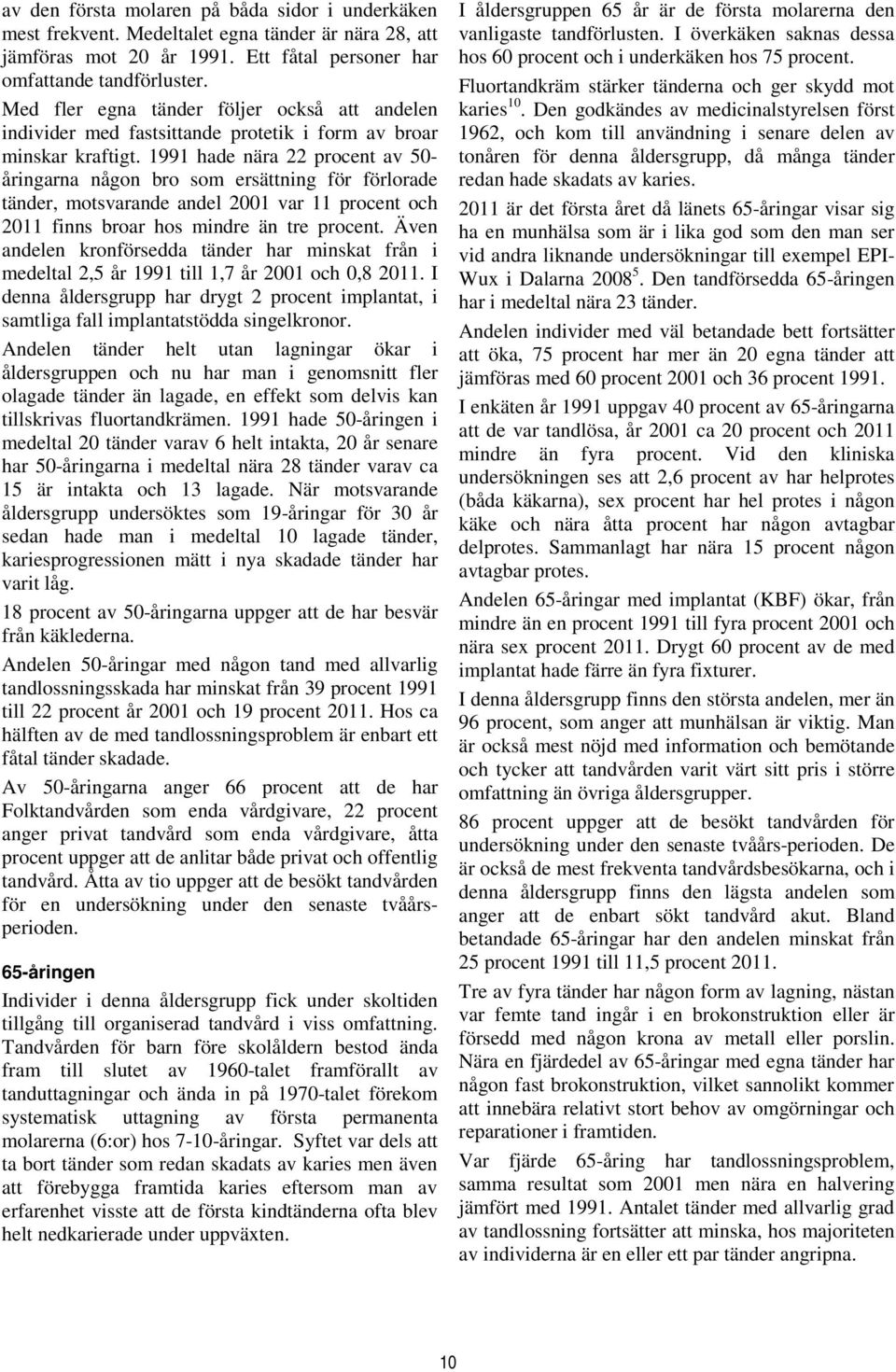 1991 hade nära 22 procent av 50- åringarna någon bro som ersättning för förlorade tänder, motsvarande andel 2001 var 11 procent och 2011 finns broar hos mindre än tre procent.