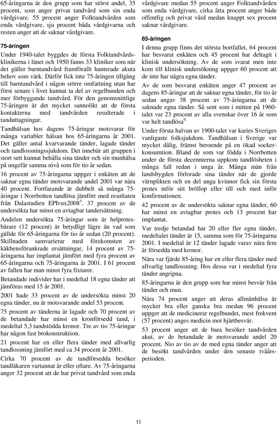 75-åringen Under 1940-talet byggdes de första Folktandvårdsklinikerna i länet och 1950 fanns 33 kliniker som när det gäller barntandvård framförallt hanterade akuta behov som värk.