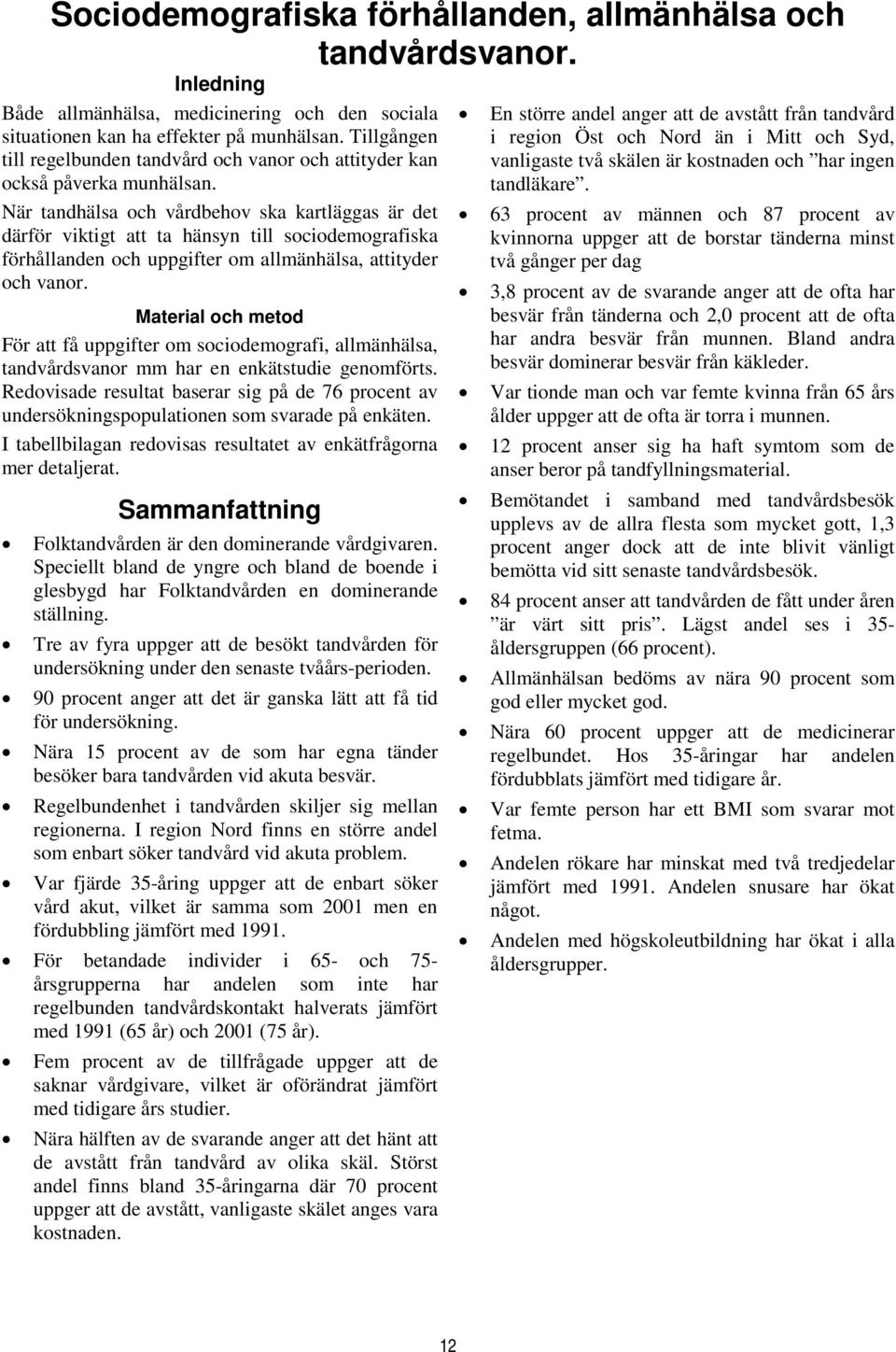 När tandhälsa och vårdbehov ska kartläggas är det därför viktigt att ta hänsyn till sociodemografiska förhållanden och uppgifter om allmänhälsa, attityder och vanor.