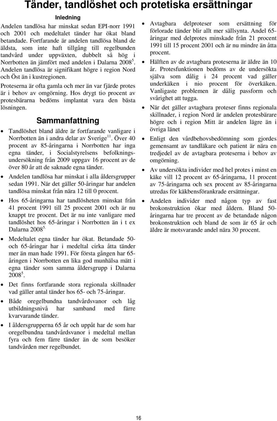 Andelen tandlösa är signifikant högre i region Nord och Öst än i kustregionen. Proteserna är ofta gamla och mer än var fjärde protes är i behov av omgörning.