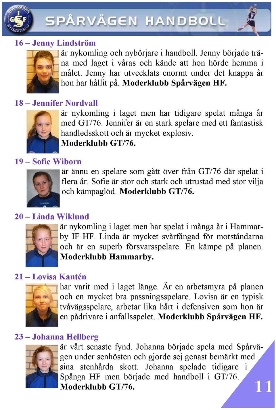 Jennifer är en stark spelare med ett fantastisk handledsskott och är mycket explosiv. Moderklubb GT/76. 19 Sofie Wiborn är ännu en spelare som gått över från GT/76 där spelat i flera år.