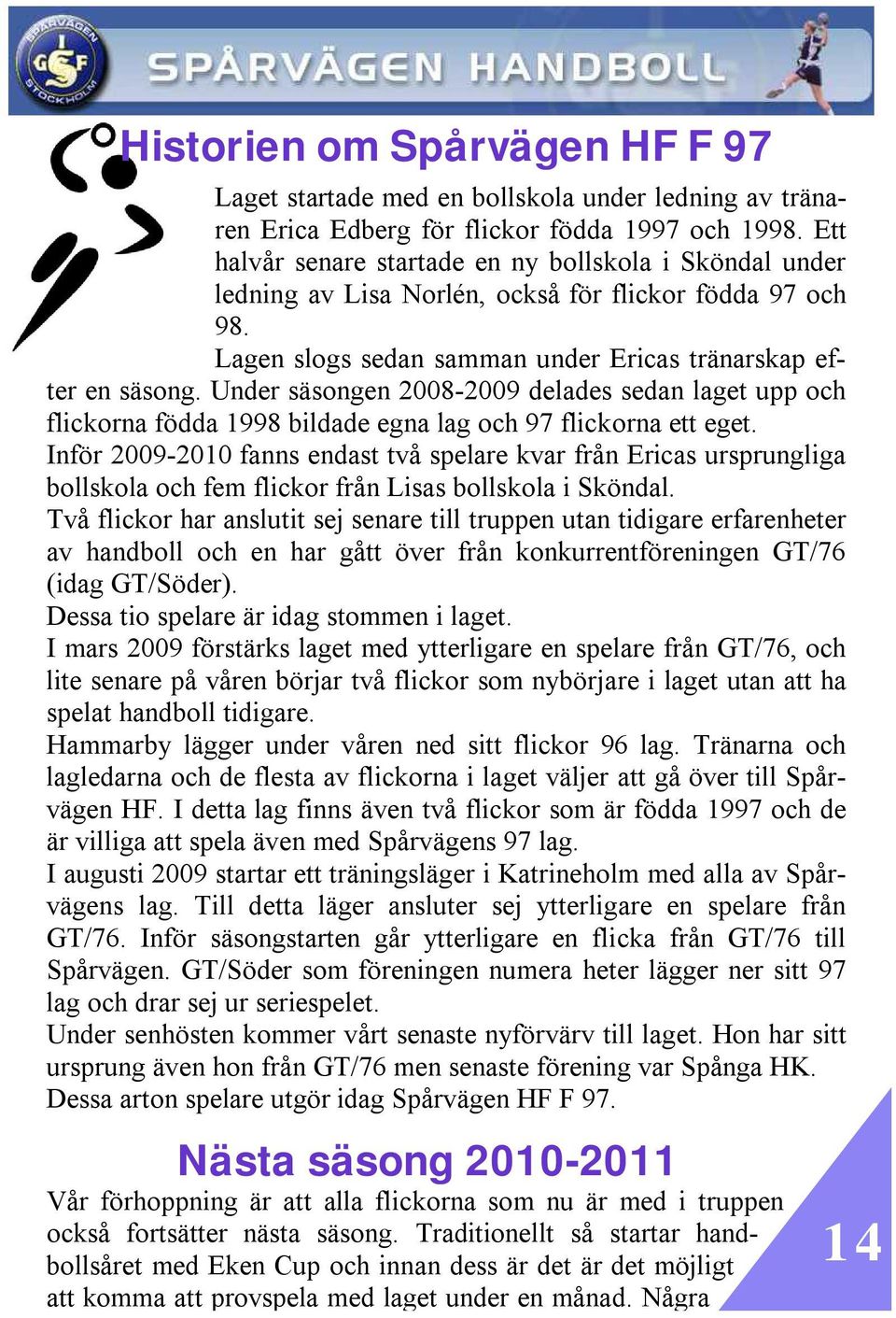 Under säsongen 2008-2009 delades sedan laget upp och flickorna födda 1998 bildade egna lag och 97 flickorna ett eget.