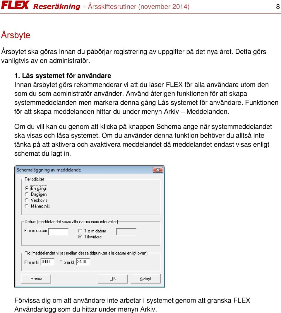 Använd återigen funktionen för att skapa systemmeddelanden men markera denna gång Lås systemet för användare. Funktionen för att skapa meddelanden hittar du under menyn Arkiv Meddelanden.