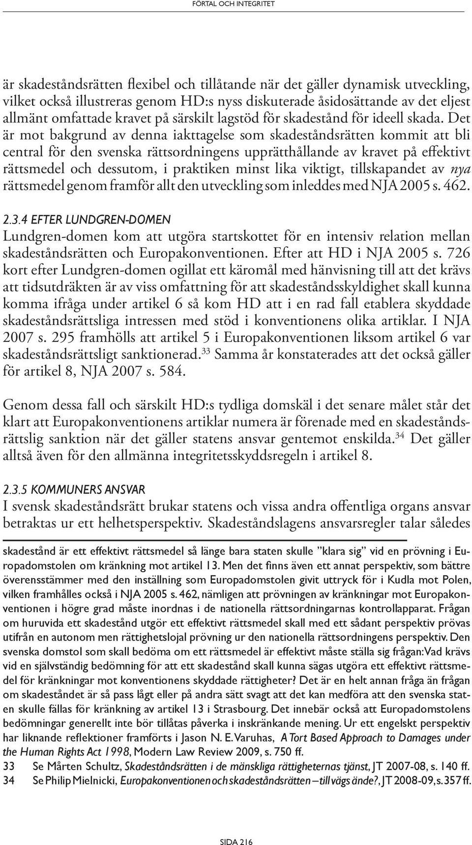 Det är mot bakgrund av denna iakttagelse som skadeståndsrätten kommit att bli central för den svenska rättsordningens upprätthållande av kravet på effektivt rättsmedel och dessutom, i praktiken minst