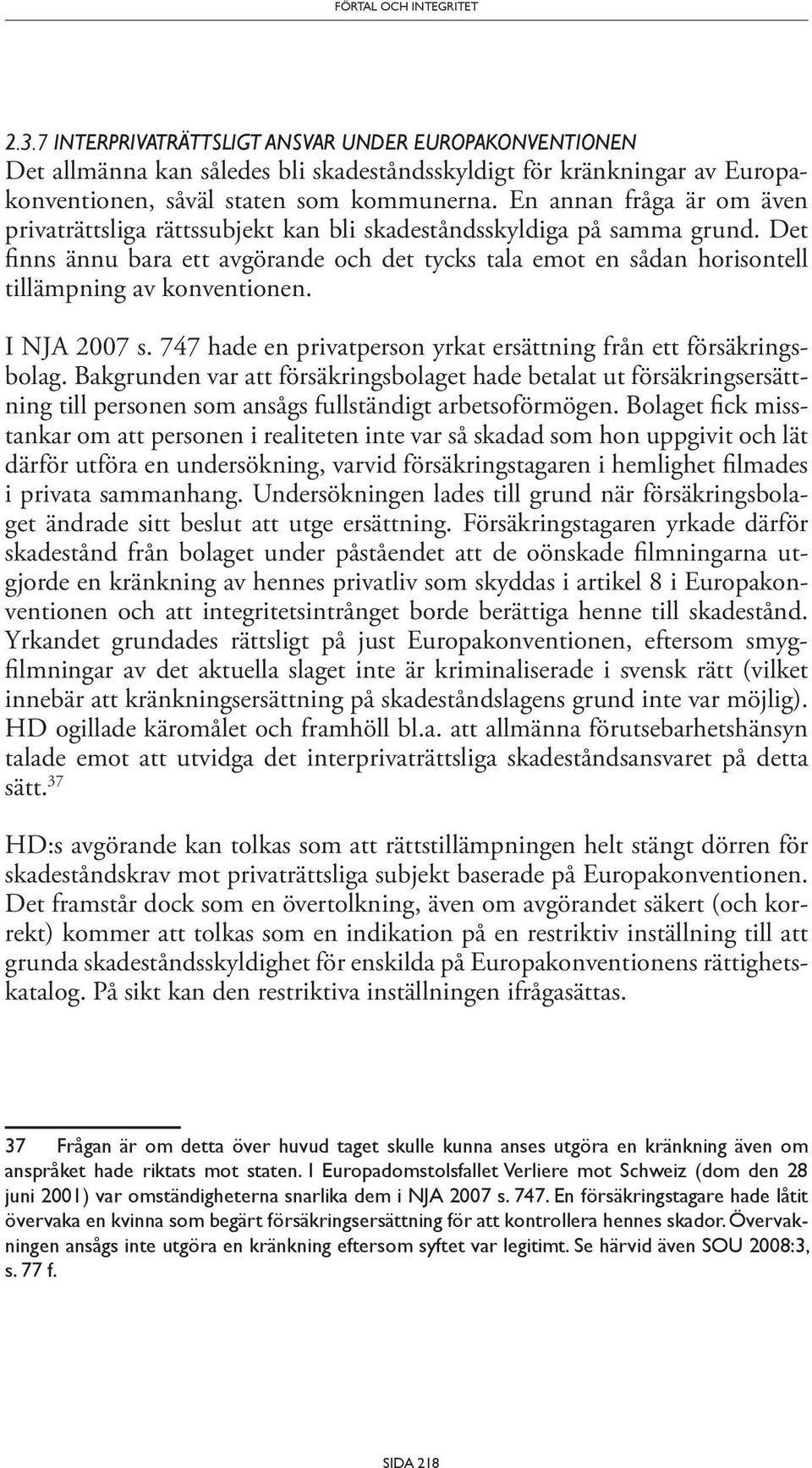 Det finns ännu bara ett avgörande och det tycks tala emot en sådan horisontell tillämpning av konventionen. I NJA 2007 s. 747 hade en privatperson yrkat ersättning från ett försäkringsbolag.