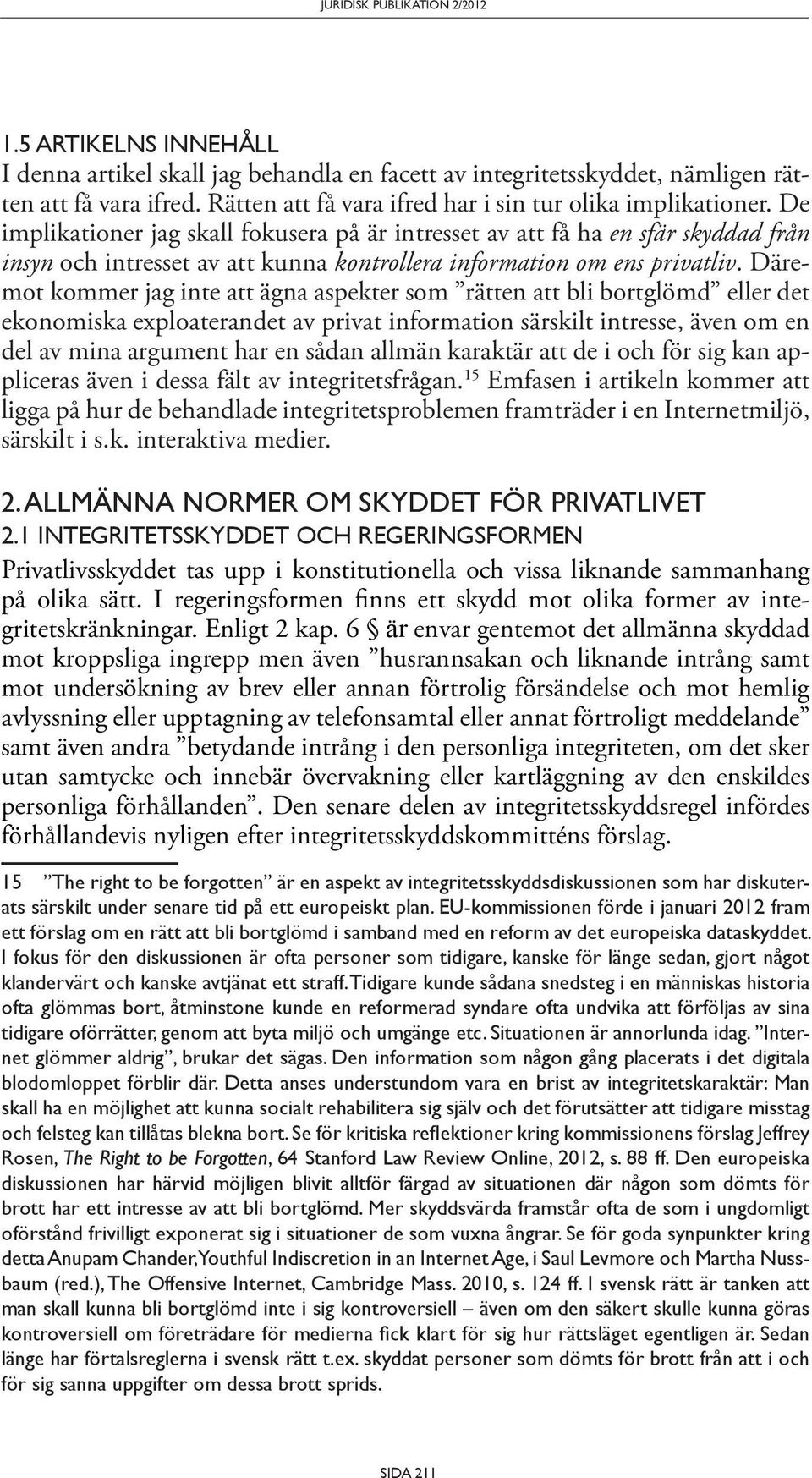 Däremot kommer jag inte att ägna aspekter som rätten att bli bortglömd eller det ekonomiska exploaterandet av privat information särskilt intresse, även om en del av mina argument har en sådan allmän