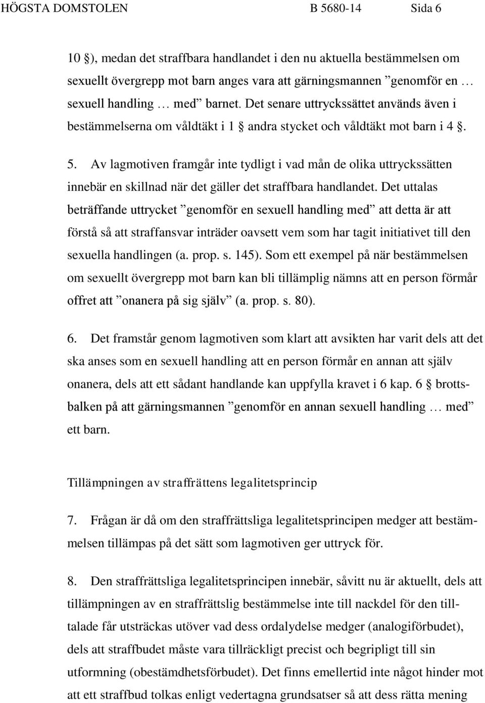 Av lagmotiven framgår inte tydligt i vad mån de olika uttryckssätten innebär en skillnad när det gäller det straffbara handlandet.