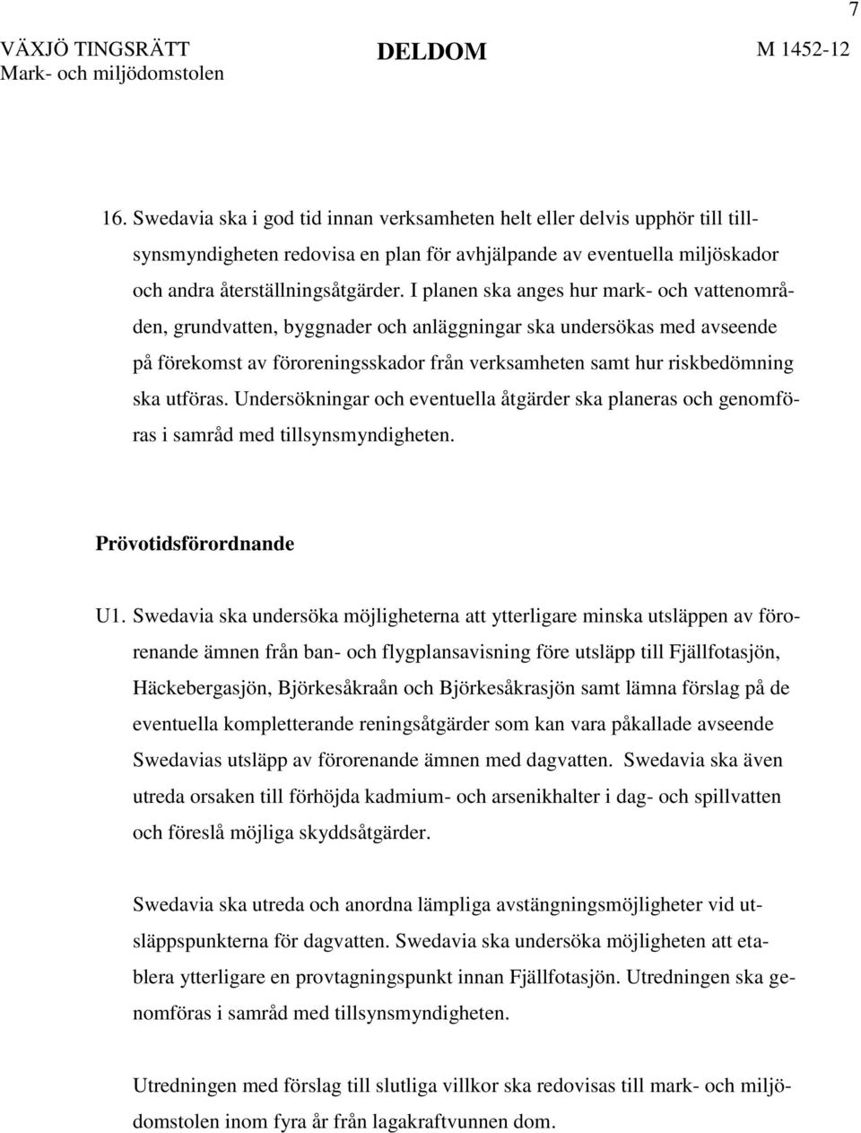 utföras. Undersökningar och eventuella åtgärder ska planeras och genomföras i samråd med tillsynsmyndigheten. Prövotidsförordnande U1.