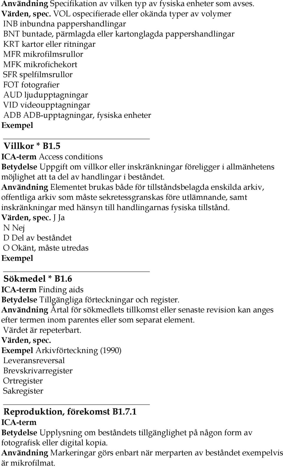 mikrofichekort SFR spelfilmsrullor FOT fotografier AUD ljudupptagningar VID videoupptagningar ADB ADB-upptagningar, fysiska enheter Villkor * B1.