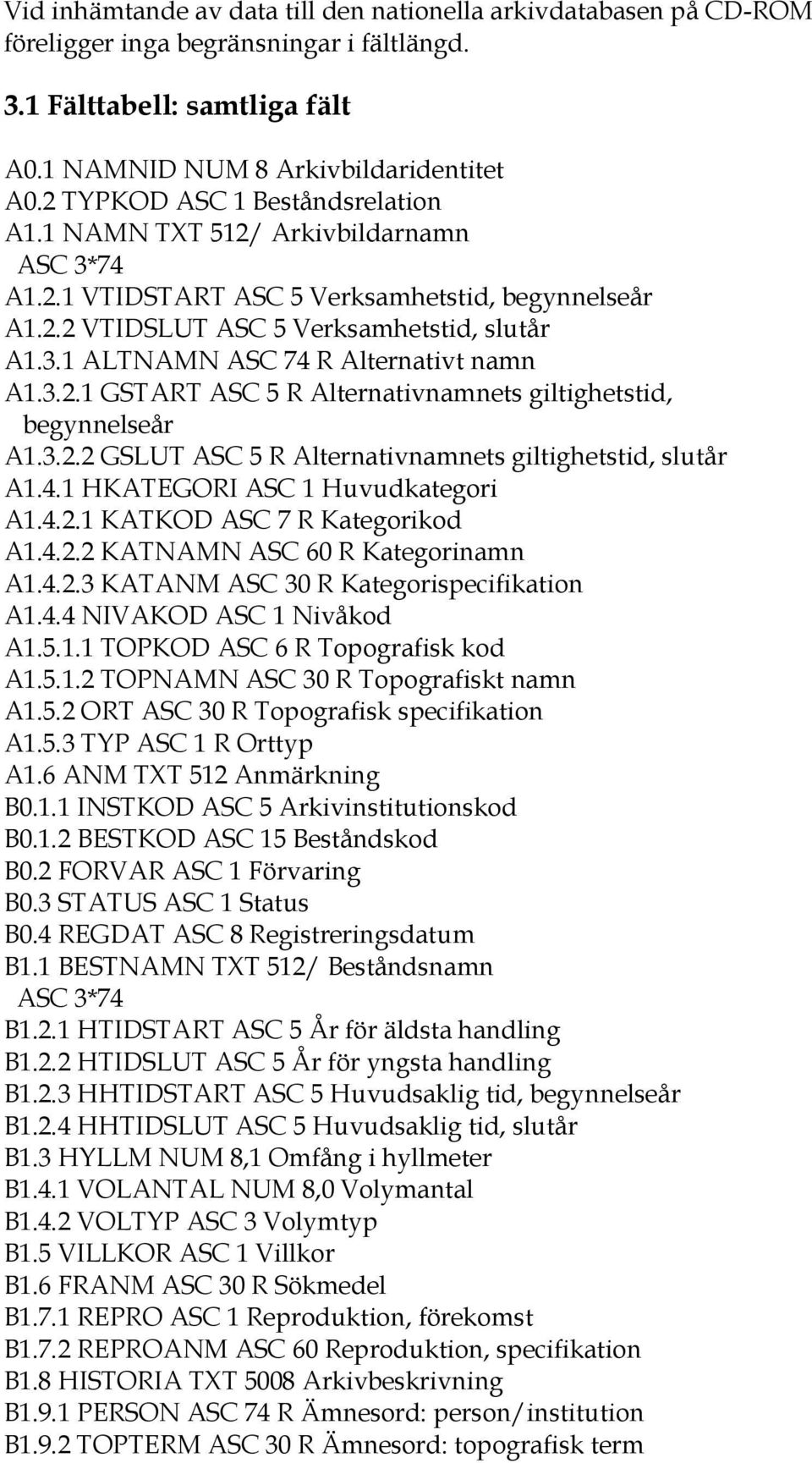 3.2.1 GSTART ASC 5 R Alternativnamnets giltighetstid, begynnelseår A1.3.2.2 GSLUT ASC 5 R Alternativnamnets giltighetstid, slutår A1.4.1 HKATEGORI ASC 1 Huvudkategori A1.4.2.1 KATKOD ASC 7 R Kategorikod A1.