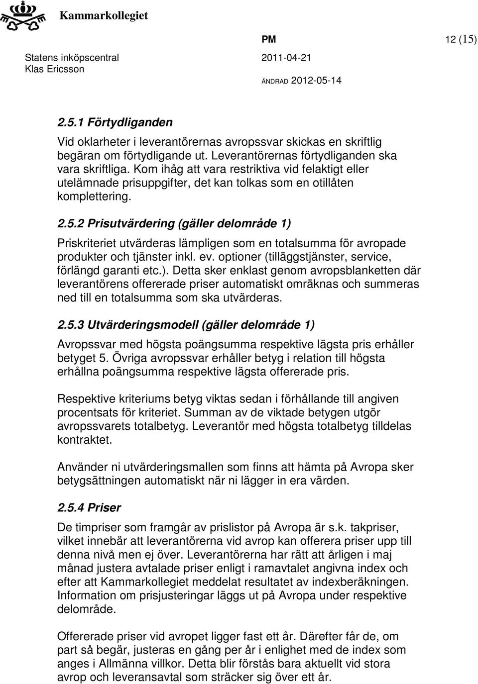 2 Prisutvärdering (gäller delområde 1) Priskriteriet utvärderas lämpligen som en totalsumma för avropade produkter och tjänster inkl. ev. optioner (tilläggstjänster, service, förlängd garanti etc.). Detta sker enklast genom avropsblanketten där leverantörens offererade priser automatiskt omräknas och summeras ned till en totalsumma som ska utvärderas.