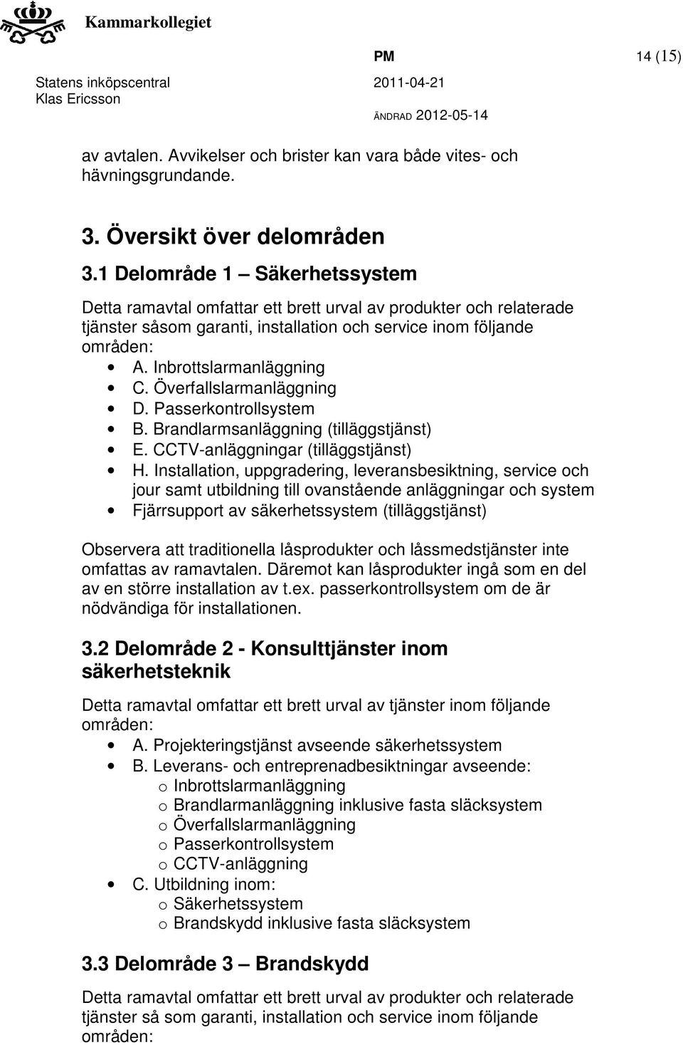 Överfallslarmanläggning D. Passerkontrollsystem B. Brandlarmsanläggning (tilläggstjänst) E. CCTV-anläggningar (tilläggstjänst) H.