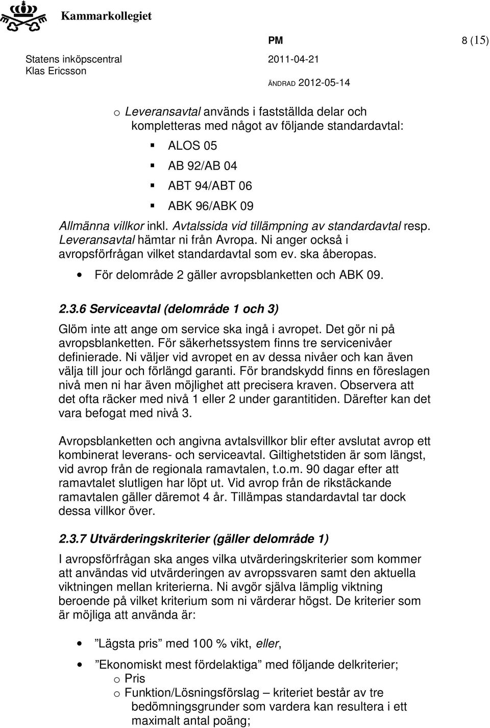 För delområde 2 gäller avropsblanketten och ABK 09. 2.3.6 Serviceavtal (delområde 1 och 3) Glöm inte att ange om service ska ingå i avropet. Det gör ni på avropsblanketten.