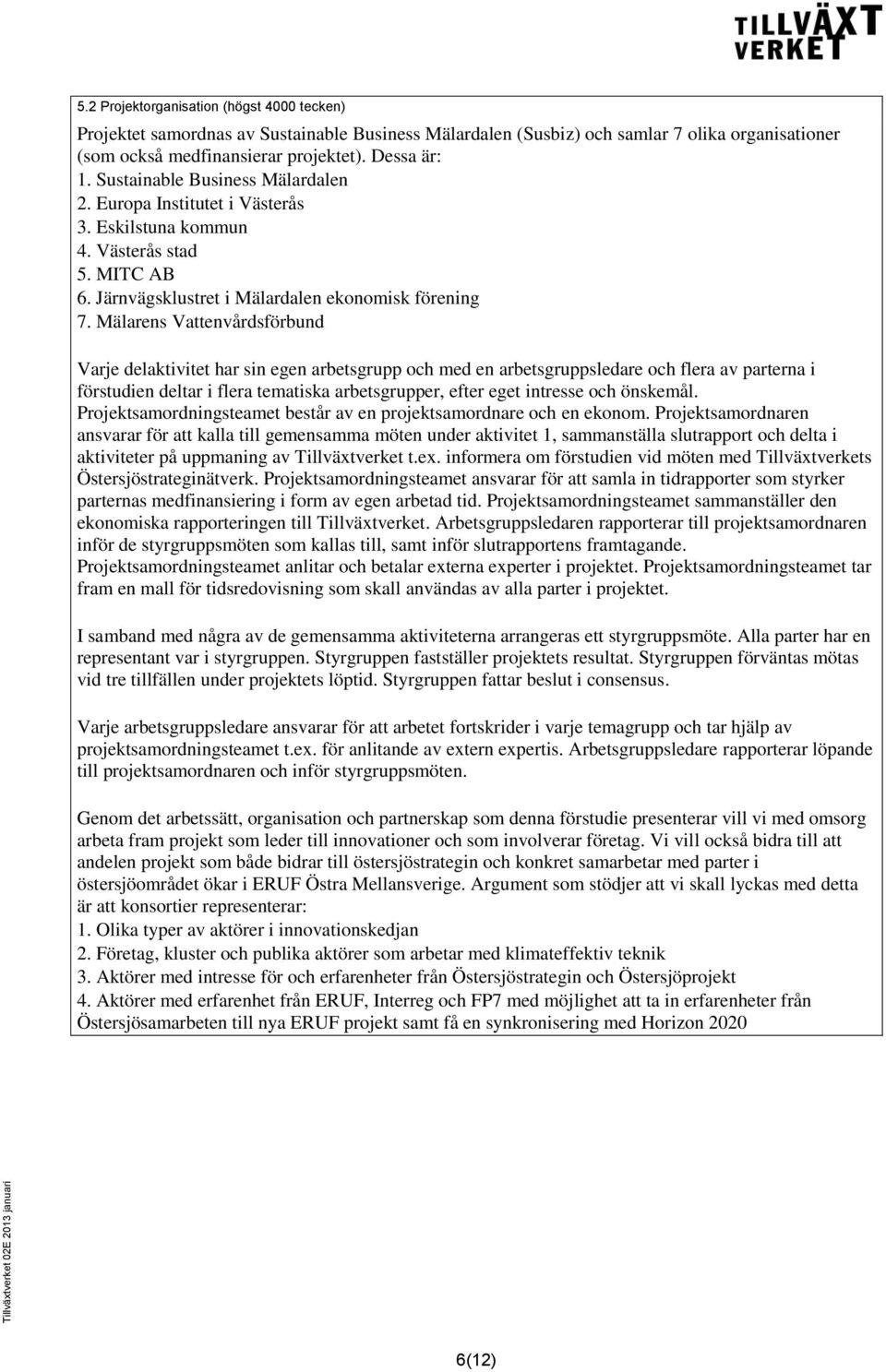 Mälarens Vattenvårdsförbund Varje delaktivitet har sin egen arbetsgrupp och med en arbetsgruppsledare och flera av parterna i förstudien deltar i flera tematiska arbetsgrupper, efter eget intresse