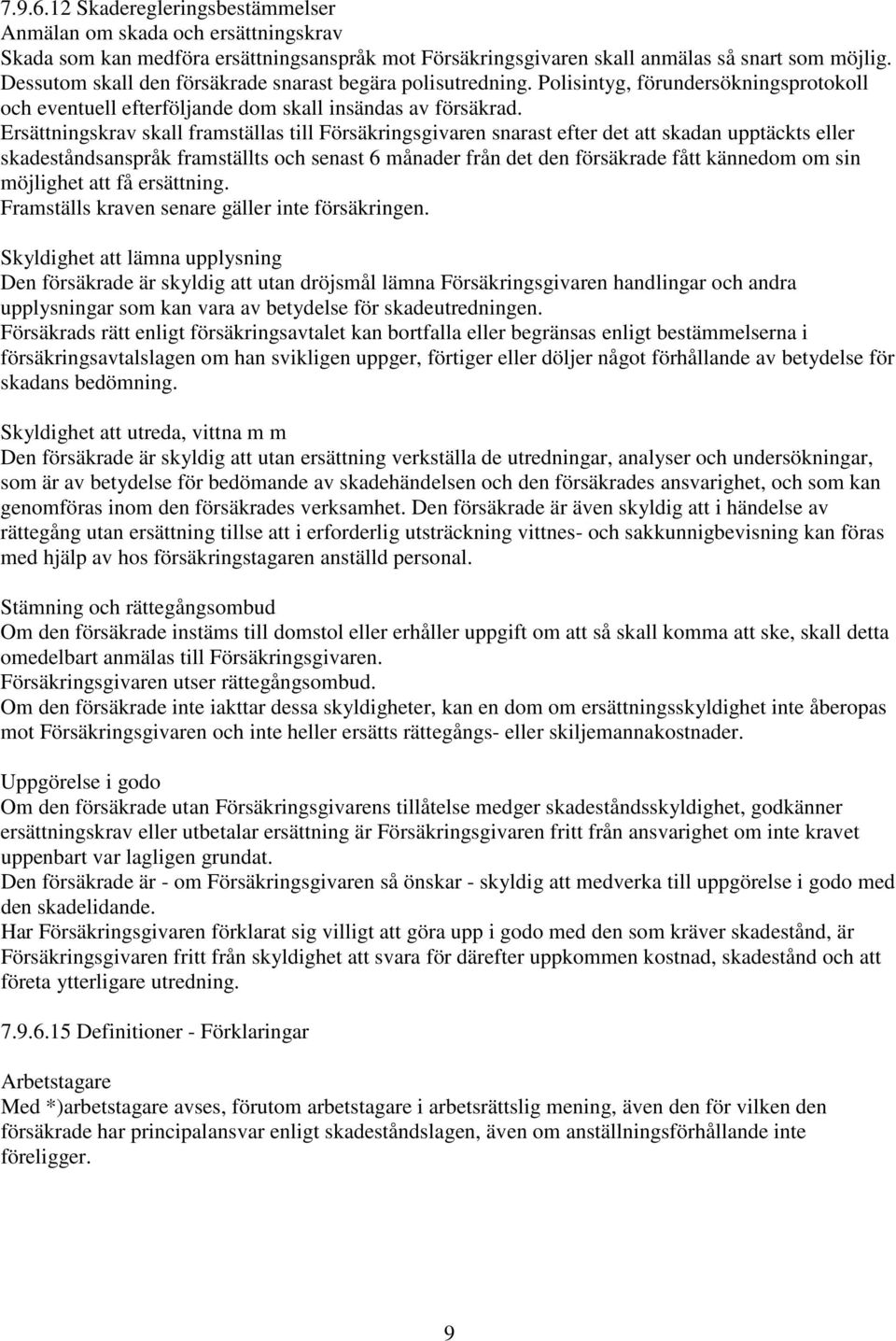 Ersättningskrav skall framställas till Försäkringsgivaren snarast efter det att skadan upptäckts eller skadeståndsanspråk framställts och senast 6 månader från det den försäkrade fått kännedom om sin