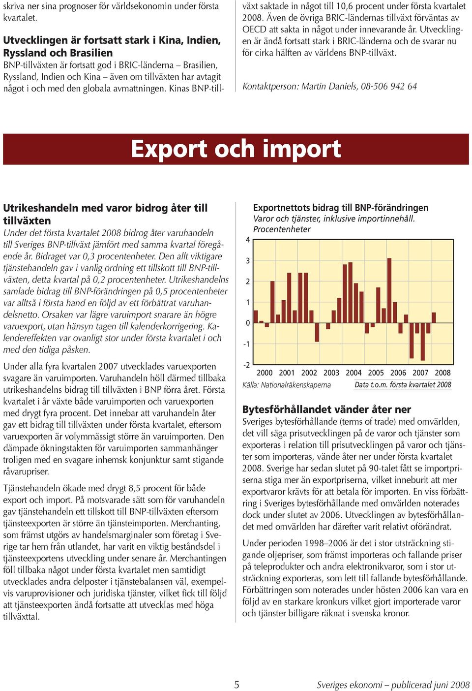 med den globala avmattningen. Kinas BNP-tillväxt saktade in något till 10,6 procent under första kvartalet 2008.