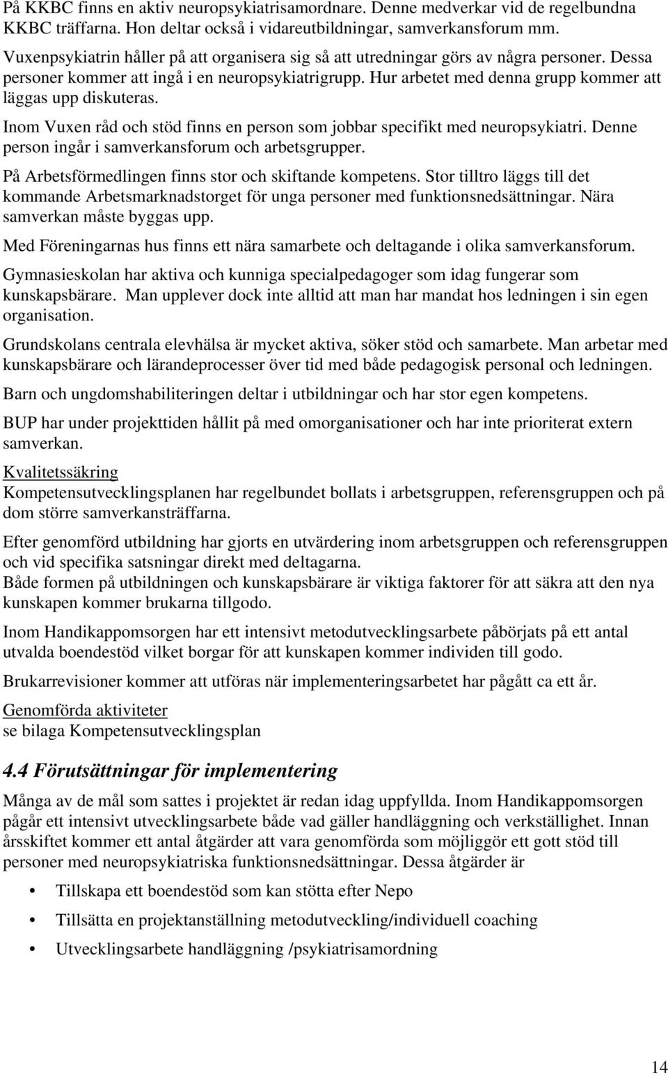 Hur arbetet med denna grupp kommer att läggas upp diskuteras. Inom Vuxen råd och stöd finns en person som jobbar specifikt med neuropsykiatri. Denne person ingår i samverkansforum och arbetsgrupper.