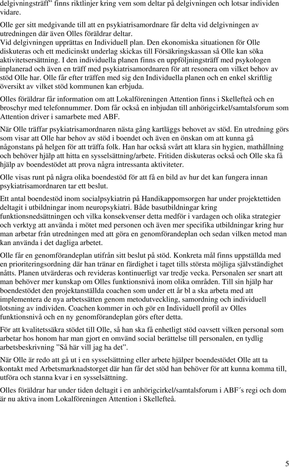 Den ekonomiska situationen för Olle diskuteras och ett medicinskt underlag skickas till Försäkringskassan så Olle kan söka aktivitetsersättning.