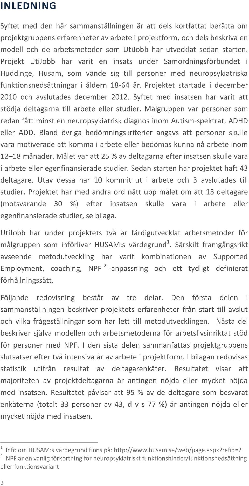 Projektet startade i december 010 och avslutades december 01. Syftet med insatsen har varit att stödja deltagarna till arbete eller studier.