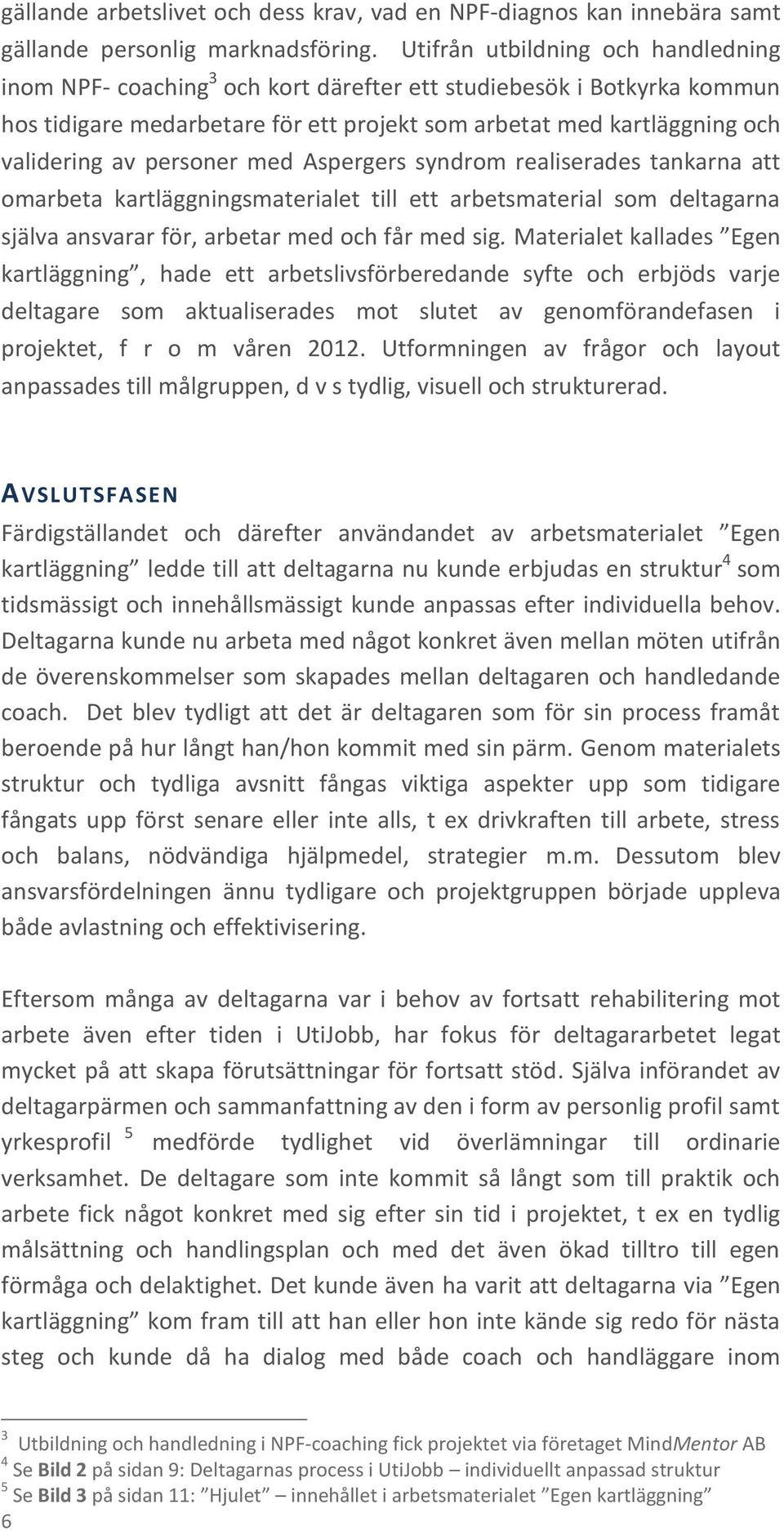 personer med Aspergers syndrom realiserades tankarna att omarbeta kartläggningsmaterialet till ett arbetsmaterial som deltagarna själva ansvarar för, arbetar med och får med sig.