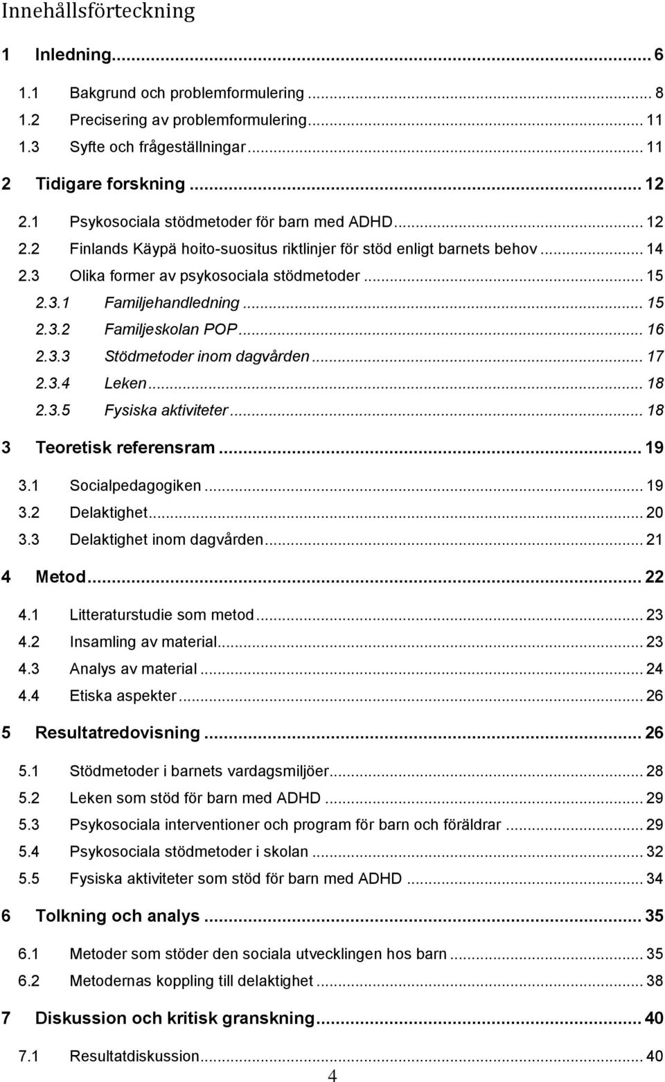 .. 15 2.3.2 Familjeskolan POP... 16 2.3.3 Stödmetoder inom dagvården... 17 2.3.4 Leken... 18 2.3.5 Fysiska aktiviteter... 18 3 Teoretisk referensram... 19 3.1 Socialpedagogiken... 19 3.2 Delaktighet.